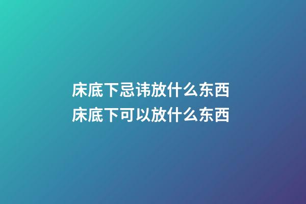 床底下忌讳放什么东西 床底下可以放什么东西